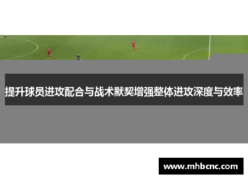 提升球员进攻配合与战术默契增强整体进攻深度与效率