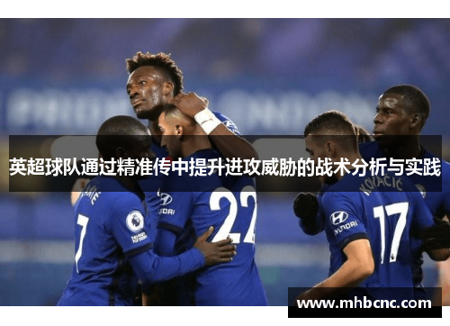 英超球队通过精准传中提升进攻威胁的战术分析与实践