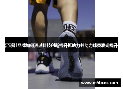 足球鞋品牌如何通过科技创新提升抓地力并助力球员表现提升