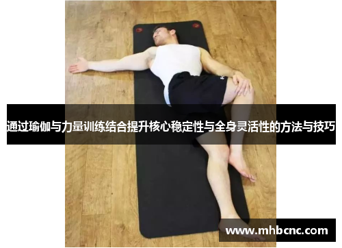 通过瑜伽与力量训练结合提升核心稳定性与全身灵活性的方法与技巧