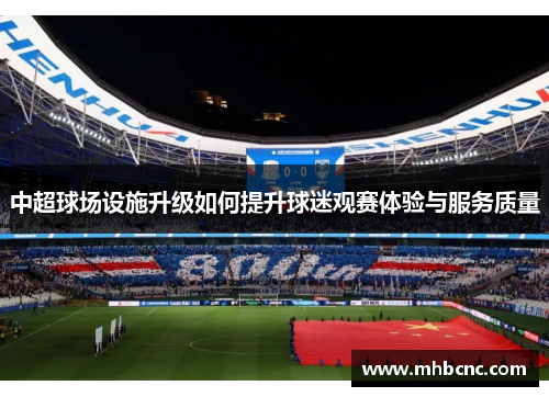 中超球场设施升级如何提升球迷观赛体验与服务质量