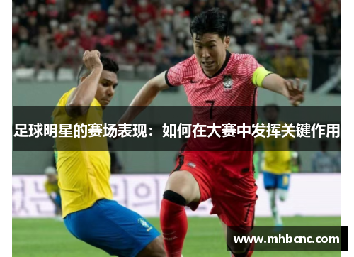 足球明星的赛场表现：如何在大赛中发挥关键作用